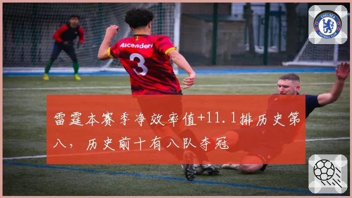 雷霆本赛季净效率值+11.1排历史第八，历史前十有八队夺冠