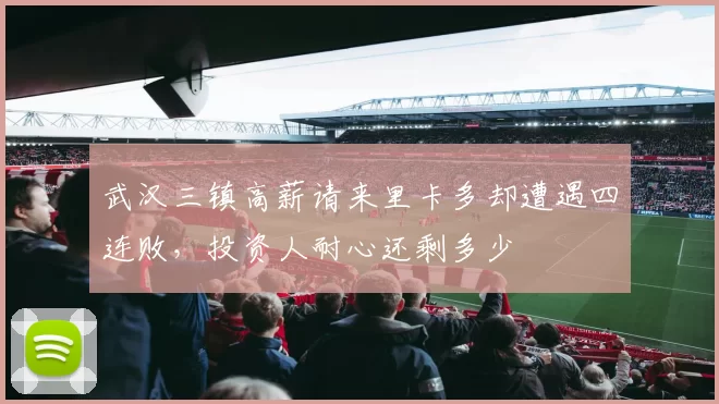 武汉三镇高薪请来里卡多却遭遇四连败，投资人耐心还剩多少