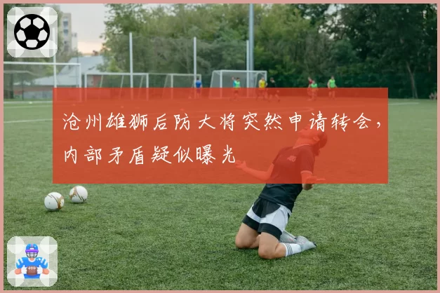 沧州雄狮后防大将突然申请转会,内部矛盾疑似曝光