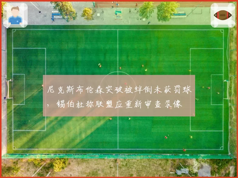 尼克斯布伦森突破被绊倒未获罚球，锡伯杜称联盟应重新审查录像