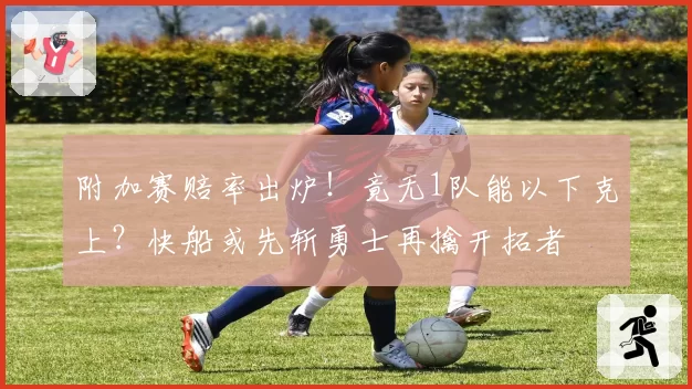 附加赛赔率出炉!竟无1队能以下克上?快船或先斩勇士再擒开拓者