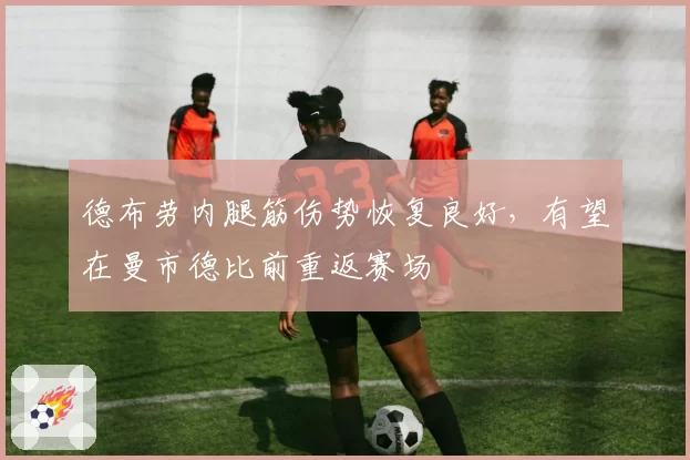 德布劳内腿筋伤势恢复良好,有望在曼市德比前重返赛场