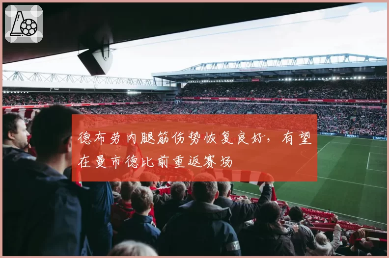 德布劳内腿筋伤势恢复良好，有望在曼市德比前重返赛场