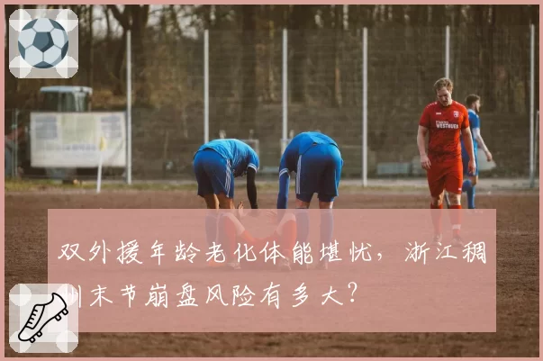 双外援年龄老化体能堪忧，浙江稠州末节崩盘风险有多大？