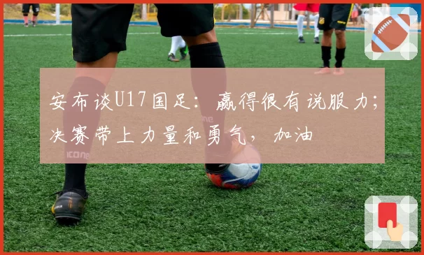 安布谈U17国足：赢得很有说服力；决赛带上力量和勇气，加油