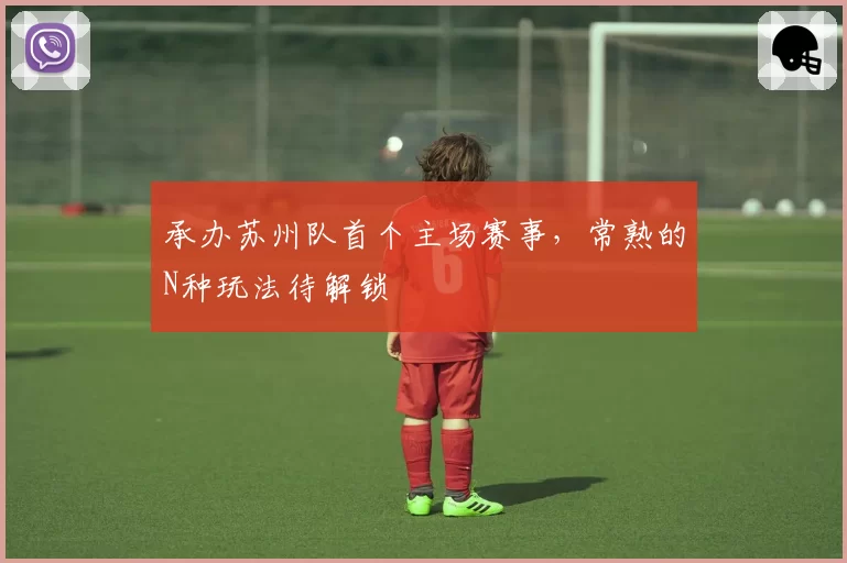 承办苏州队首个主场赛事，常熟的N种玩法待解锁