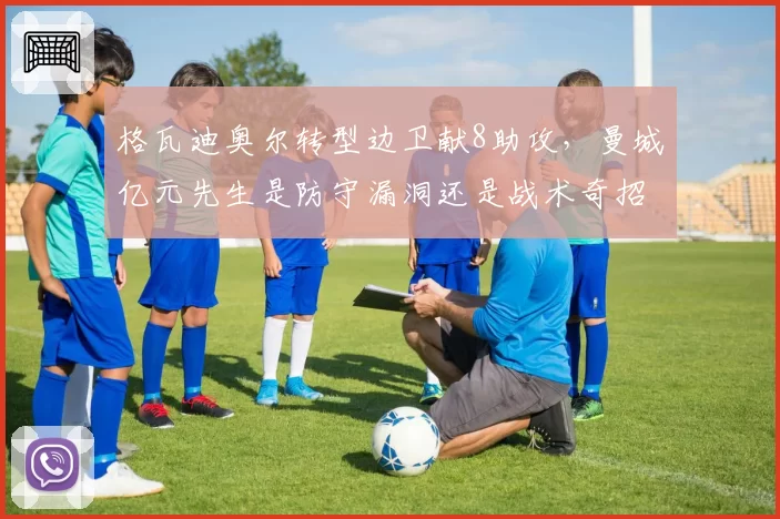 格瓦迪奥尔转型边卫献8助攻，曼城亿元先生是防守漏洞还是战术奇招？