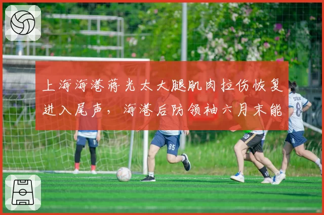 上海海港蒋光太大腿肌肉拉伤恢复进入尾声，海港后防领袖六月末能否首发亮相？