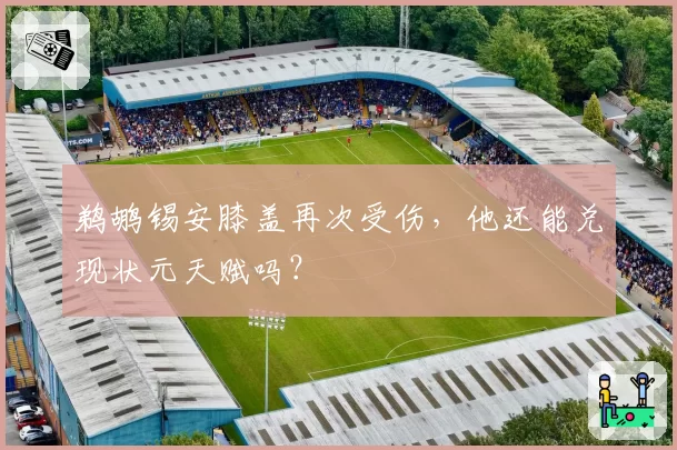 鹈鹕锡安膝盖再次受伤，他还能兑现状元天赋吗？