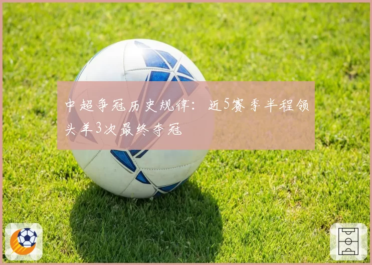 中超争冠历史规律：近5赛季半程领头羊3次最终夺冠