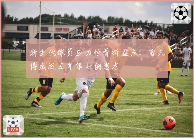 新生代球员应力性骨折盘点:曾凡博成近五年第七例患者