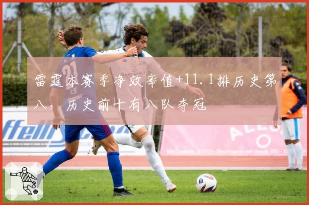 雷霆本赛季净效率值+11.1排历史第八，历史前十有八队夺冠