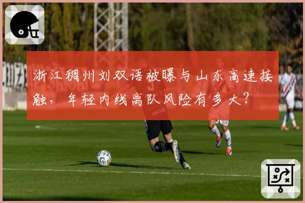 浙江稠州刘双语被曝与山东高速接触，年轻内线离队风险有多大？