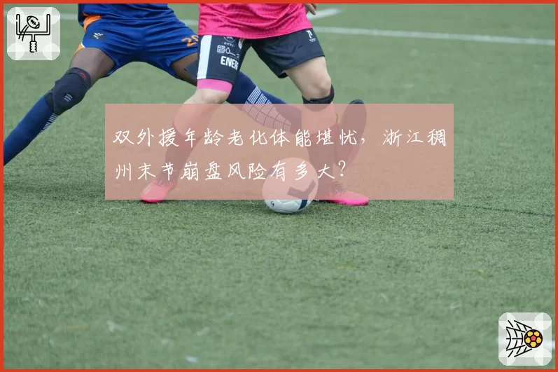 双外援年龄老化体能堪忧，浙江稠州末节崩盘风险有多大？