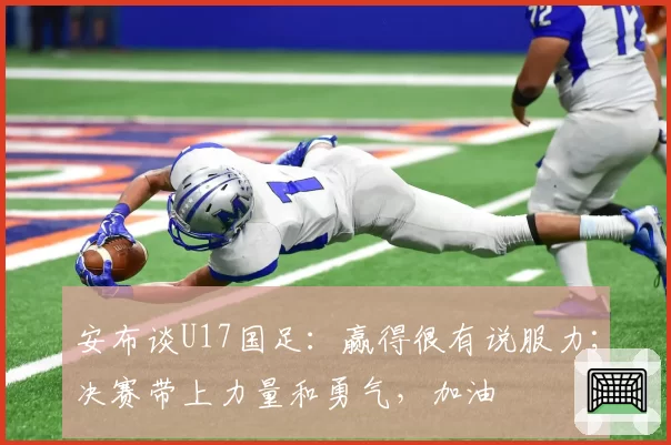 安布谈U17国足:赢得很有说服力;决赛带上力量和勇气,加油