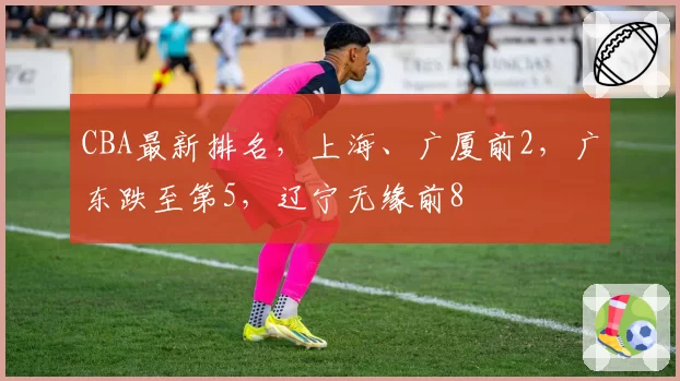 CBA最新排名，上海、广厦前2，广东跌至第5，辽宁无缘前8