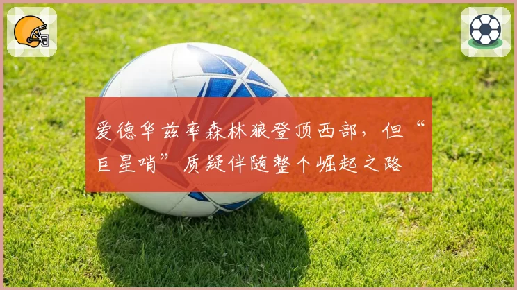 爱德华兹率森林狼登顶西部，但“巨星哨”质疑伴随整个崛起之路