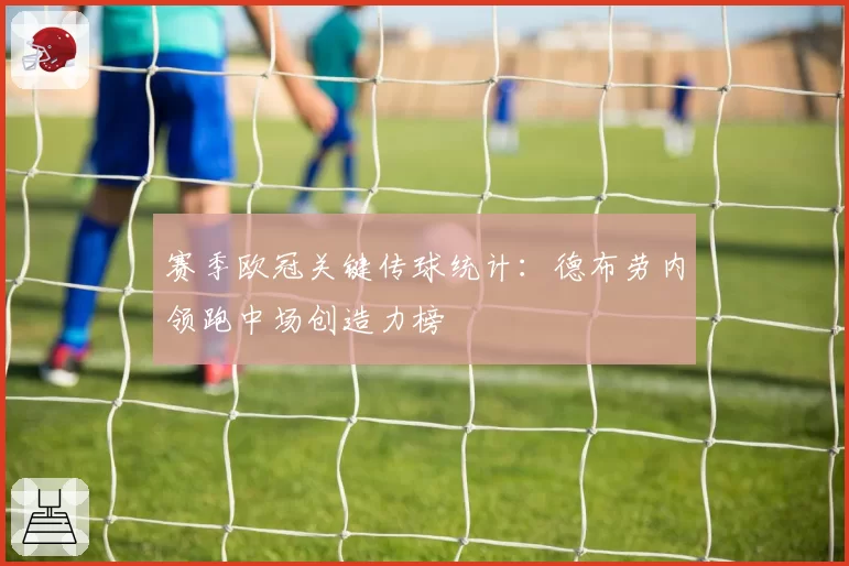 赛季欧冠关键传球统计：德布劳内领跑中场创造力榜